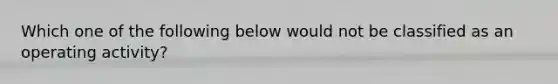 Which one of the following below would not be classified as an operating activity?