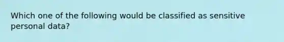 Which one of the following would be classified as sensitive personal data?