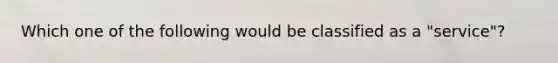 Which one of the following would be classified as a "service"?