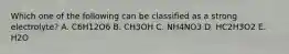 Which one of the following can be classified as a strong electrolyte? A. C6H12O6 B. CH3OH C. NH4NO3 D. HC2H3O2 E. H2O