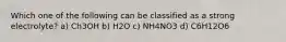 Which one of the following can be classified as a strong electrolyte? a) Ch3OH b) H2O c) NH4NO3 d) C6H12O6