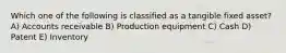 Which one of the following is classified as a tangible fixed asset? A) Accounts receivable B) Production equipment C) Cash D) Patent E) Inventory