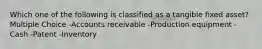 Which one of the following is classified as a tangible fixed asset? Multiple Choice -Accounts receivable -Production equipment -Cash -Patent -Inventory