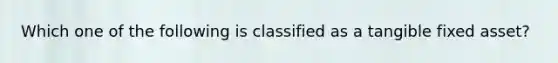 Which one of the following is classified as a tangible fixed asset?