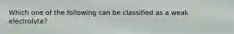 Which one of the following can be classified as a weak electrolyte?