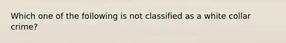 Which one of the following is not classified as a white collar crime?