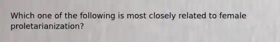 Which one of the following is most closely related to female proletarianization?