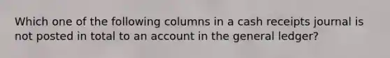 Which one of the following columns in a cash receipts journal is not posted in total to an account in the general ledger?