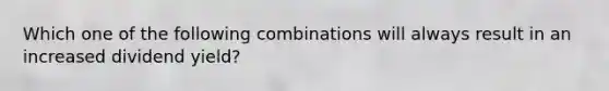 Which one of the following combinations will always result in an increased dividend yield?