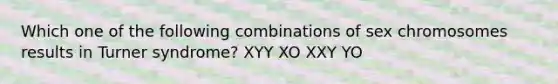 Which one of the following combinations of sex chromosomes results in Turner syndrome? XYY XO XXY YO