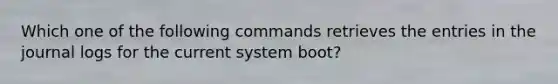 Which one of the following commands retrieves the entries in the journal logs for the current system boot?