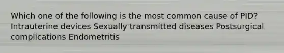 Which one of the following is the most common cause of PID? Intrauterine devices Sexually transmitted diseases Postsurgical complications Endometritis