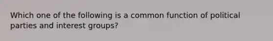 Which one of the following is a common function of political parties and interest groups?