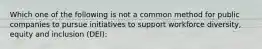 Which one of the following is not a common method for public companies to pursue initiatives to support workforce diversity, equity and inclusion (DEI):