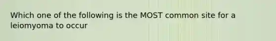 Which one of the following is the MOST common site for a leiomyoma to occur