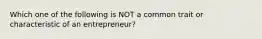 Which one of the following is NOT a common trait or characteristic of an​ entrepreneur?
