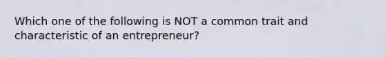 Which one of the following is NOT a common trait and characteristic of an​ entrepreneur?