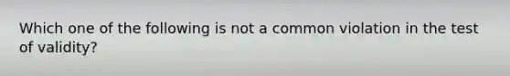 Which one of the following is not a common violation in the test of validity?