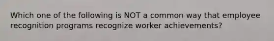 Which one of the following is NOT a common way that employee recognition programs recognize worker achievements?