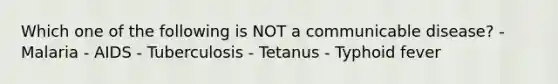 Which one of the following is NOT a communicable disease? - Malaria - AIDS - Tuberculosis - Tetanus - Typhoid fever