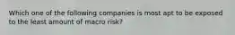 Which one of the following companies is most apt to be exposed to the least amount of macro risk?