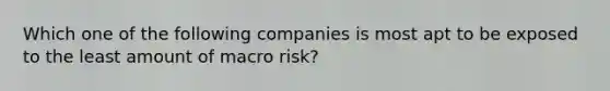 Which one of the following companies is most apt to be exposed to the least amount of macro risk?