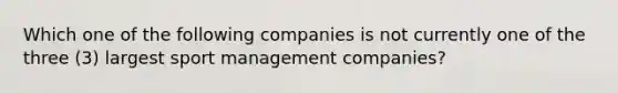 Which one of the following companies is not currently one of the three (3) largest sport management companies?