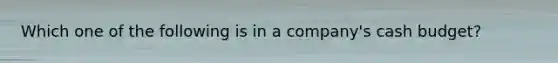 Which one of the following is in a company's cash budget?