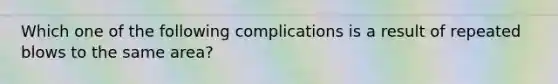 Which one of the following complications is a result of repeated blows to the same area?