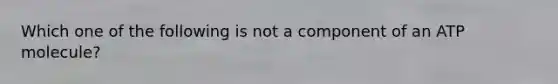 Which one of the following is not a component of an ATP molecule?