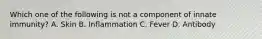 Which one of the following is not a component of innate immunity? A. Skin B. Inflammation C. Fever D. Antibody