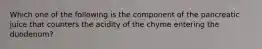 Which one of the following is the component of the pancreatic juice that counters the acidity of the chyme entering the duodenum?