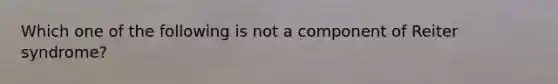 Which one of the following is not a component of Reiter syndrome?