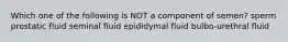 Which one of the following is NOT a component of semen? sperm prostatic fluid seminal fluid epididymal fluid bulbo-urethral fluid