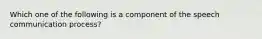 Which one of the following is a component of the speech communication process?