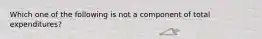 Which one of the following is not a component of total​ expenditures?