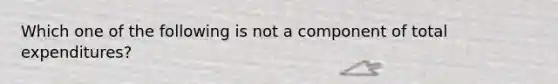 Which one of the following is not a component of total​ expenditures?