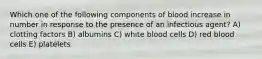 Which one of the following components of blood increase in number in response to the presence of an infectious agent? A) clotting factors B) albumins C) white blood cells D) red blood cells E) platelets