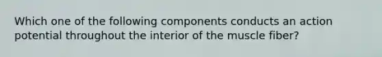 Which one of the following components conducts an action potential throughout the interior of the muscle fiber?