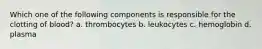 Which one of the following components is responsible for the clotting of blood? a. thrombocytes b. leukocytes c. hemoglobin d. plasma