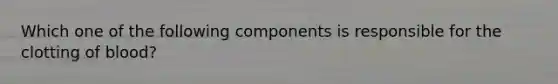 Which one of the following components is responsible for the clotting of blood?