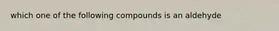 which one of the following compounds is an aldehyde