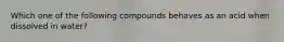 Which one of the following compounds behaves as an acid when dissolved in water?