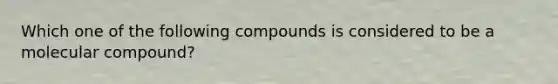 Which one of the following compounds is considered to be a molecular compound?