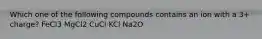 Which one of the following compounds contains an ion with a 3+ charge? FeCl3 MgCl2 CuCl KCl Na2O