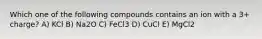 Which one of the following compounds contains an ion with a 3+ charge? A) KCl B) Na2O C) FeCl3 D) CuCl E) MgCl2