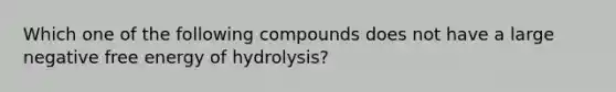 Which one of the following compounds does not have a large negative free energy of hydrolysis?