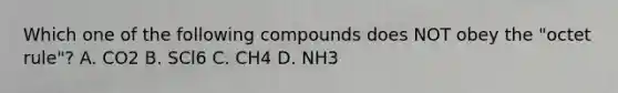 Which one of the following compounds does NOT obey the "octet rule"? A. CO2 B. SCl6 C. CH4 D. NH3