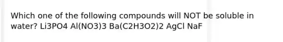 Which one of the following compounds will NOT be soluble in water? Li3PO4 Al(NO3)3 Ba(C2H3O2)2 AgCl NaF