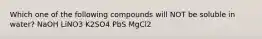 Which one of the following compounds will NOT be soluble in water? NaOH LiNO3 K2SO4 PbS MgCl2